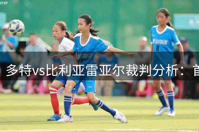 多特vs比利亚雷亚尔裁判分析：首度执法黄蜂/黄潜，出牌不手软