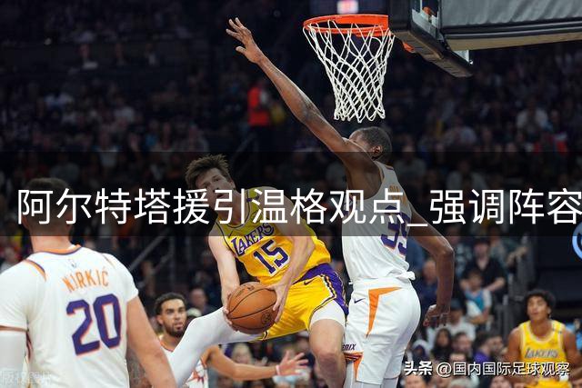 阿尔特塔援引温格观点 强调阵容价值